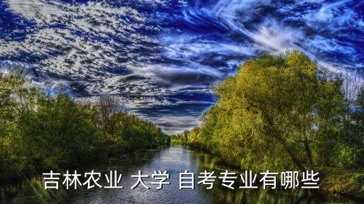 吉林农业 大学 自考专业有哪些